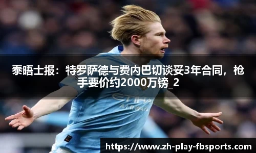 泰晤士报：特罗萨德与费内巴切谈妥3年合同，枪手要价约2000万镑_2